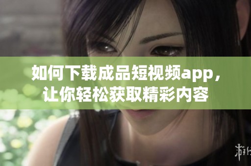 如何下载成品短视频app，让你轻松获取精彩内容