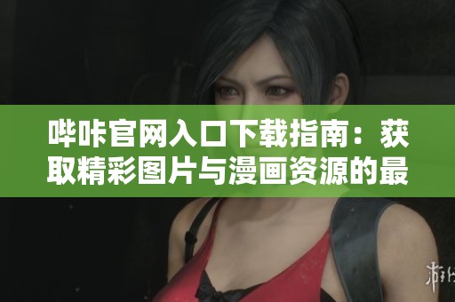 哔咔官网入口下载指南：获取精彩图片与漫画资源的最佳选择