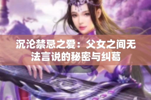 沉沦禁忌之爱：父女之间无法言说的秘密与纠葛