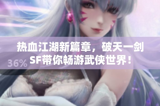 热血江湖新篇章，破天一剑SF带你畅游武侠世界！