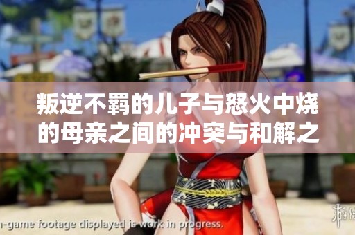 叛逆不羁的儿子与怒火中烧的母亲之间的冲突与和解之路