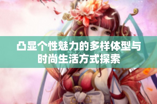 凸显个性魅力的多样体型与时尚生活方式探索