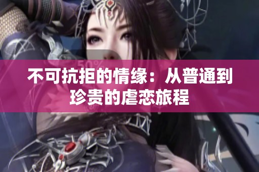 不可抗拒的情缘：从普通到珍贵的虐恋旅程
