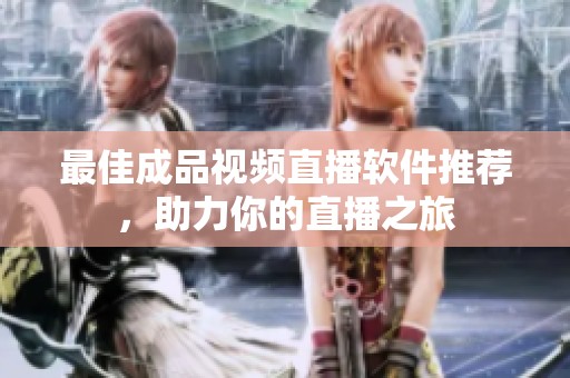 最佳成品视频直播软件推荐，助力你的直播之旅
