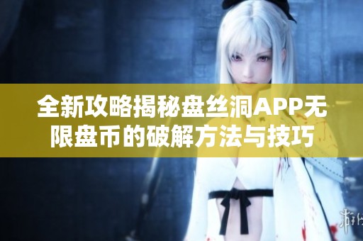 全新攻略揭秘盘丝洞APP无限盘币的破解方法与技巧