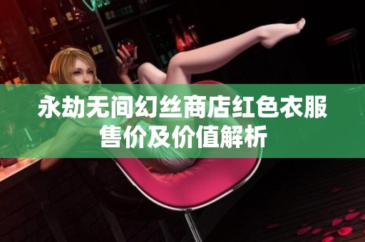 永劫无间幻丝商店红色衣服售价及价值解析