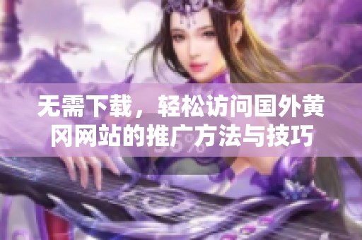 无需下载，轻松访问国外黄冈网站的推广方法与技巧