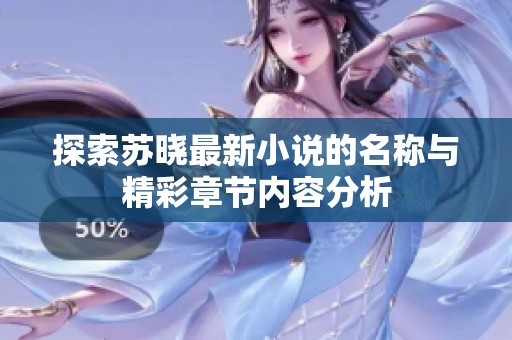 探索苏晓最新小说的名称与精彩章节内容分析