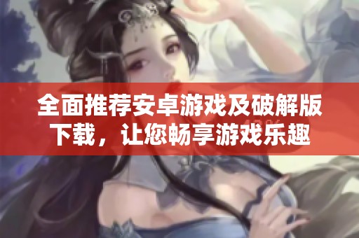 全面推荐安卓游戏及破解版下载，让您畅享游戏乐趣