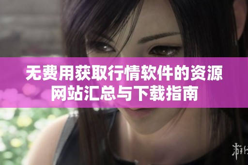 无费用获取行情软件的资源网站汇总与下载指南