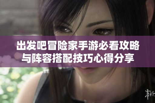 出发吧冒险家手游必看攻略与阵容搭配技巧心得分享