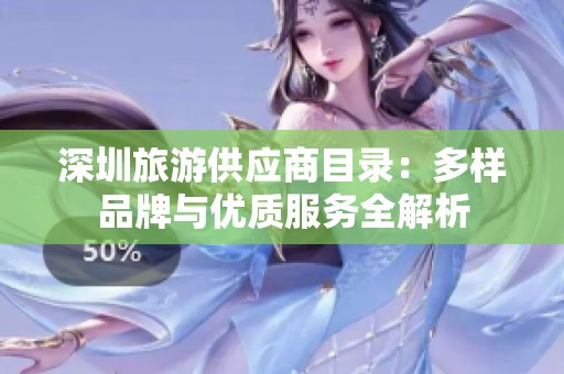 深圳旅游供应商目录：多样品牌与优质服务全解析