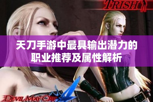 天刀手游中最具输出潜力的职业推荐及属性解析