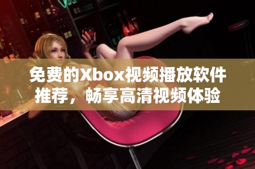 免费的Xbox视频播放软件推荐，畅享高清视频体验