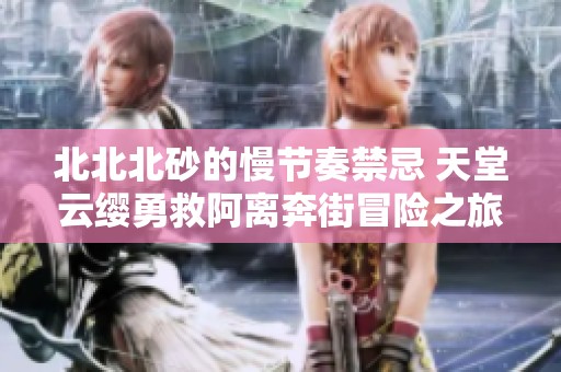 北北北砂的慢节奏禁忌 天堂云缨勇救阿离奔街冒险之旅