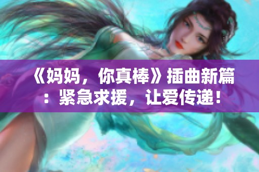 《妈妈，你真棒》插曲新篇：紧急求援，让爱传递！