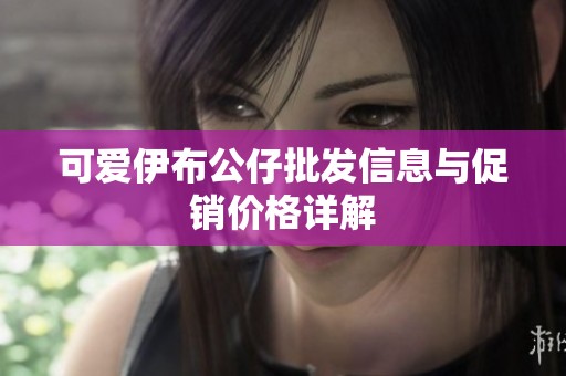 可爱伊布公仔批发信息与促销价格详解