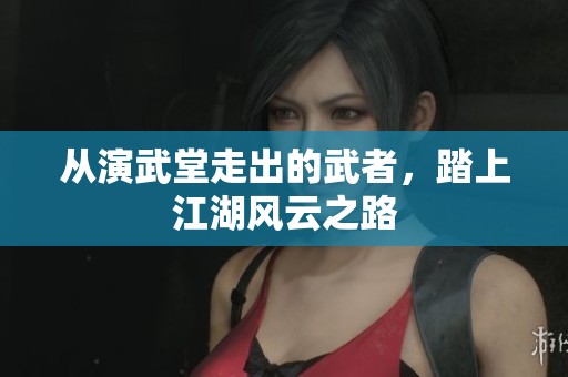 从演武堂走出的武者，踏上江湖风云之路