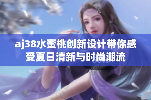 aj38水蜜桃创新设计带你感受夏日清新与时尚潮流