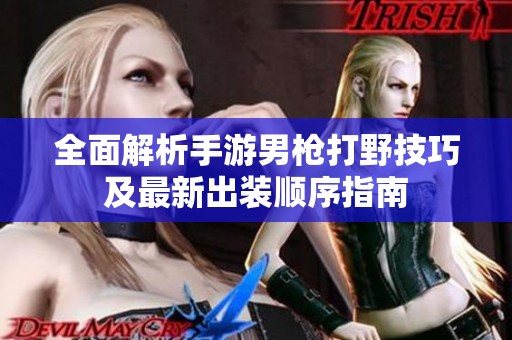 全面解析手游男枪打野技巧及最新出装顺序指南
