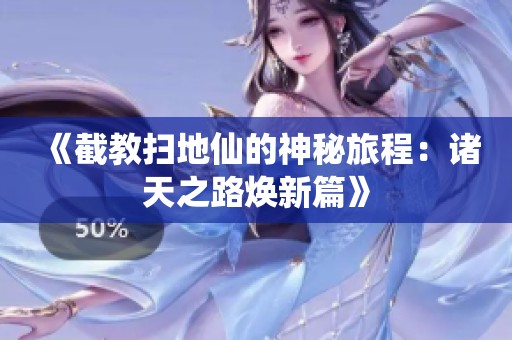 《截教扫地仙的神秘旅程：诸天之路焕新篇》