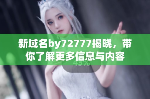 新域名by72777揭晓，带你了解更多信息与内容