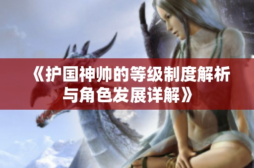 《护国神帅的等级制度解析与角色发展详解》