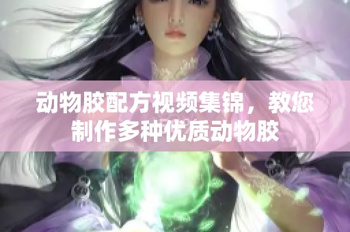 动物胶配方视频集锦，教您制作多种优质动物胶