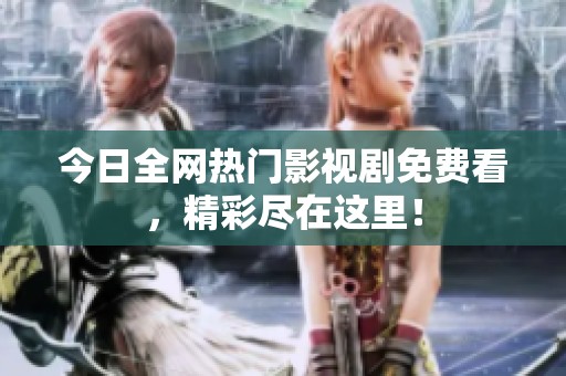 今日全网热门影视剧免费看，精彩尽在这里！