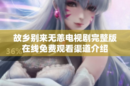 故乡别来无恙电视剧完整版在线免费观看渠道介绍