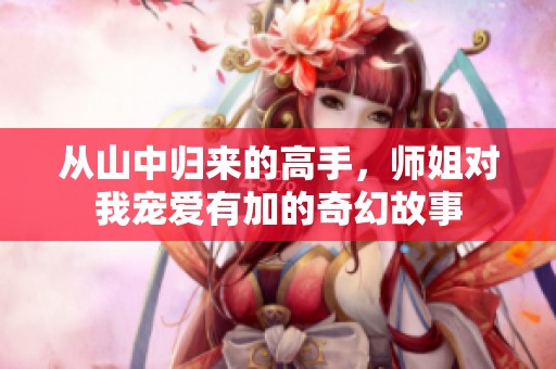 从山中归来的高手，师姐对我宠爱有加的奇幻故事