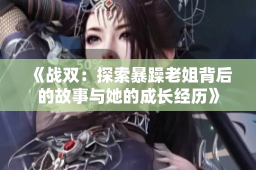 《战双：探索暴躁老姐背后的故事与她的成长经历》