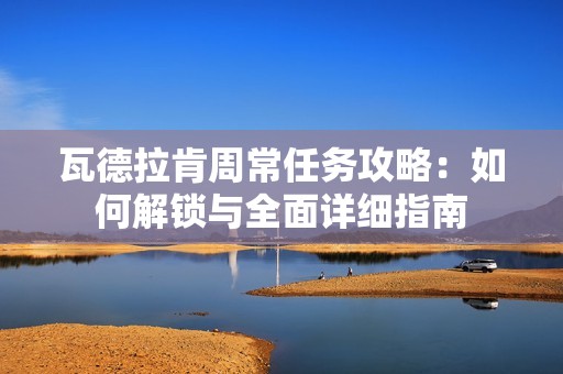 瓦德拉肯周常任务攻略：如何解锁与全面详细指南