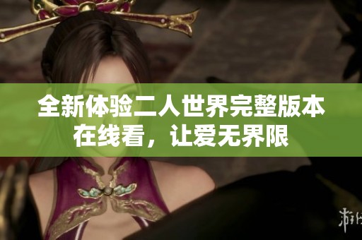 全新体验二人世界完整版本在线看，让爱无界限