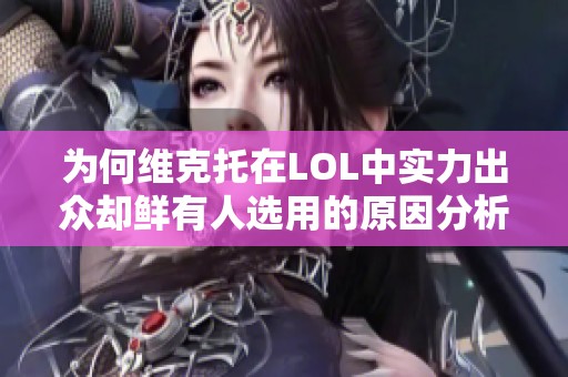 为何维克托在LOL中实力出众却鲜有人选用的原因分析