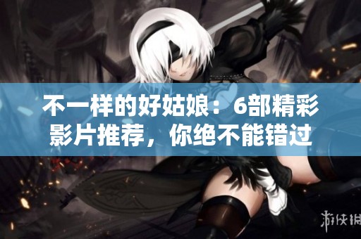不一样的好姑娘：6部精彩影片推荐，你绝不能错过