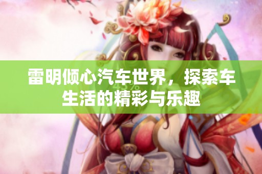 雷明倾心汽车世界，探索车生活的精彩与乐趣