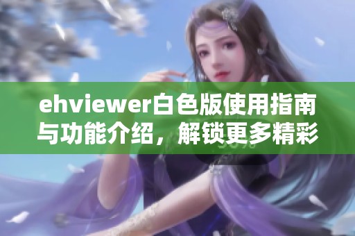 ehviewer白色版使用指南与功能介绍，解锁更多精彩体验