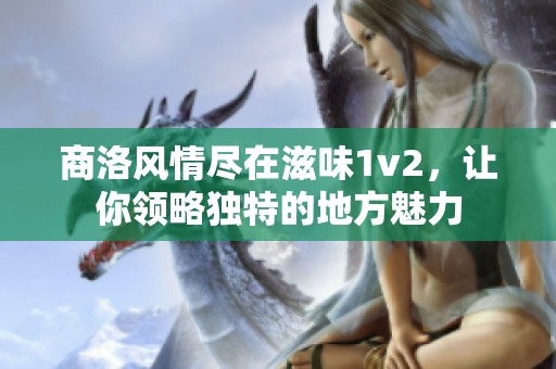 商洛风情尽在滋味1v2，让你领略独特的地方魅力