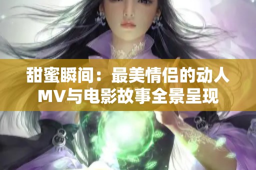 甜蜜瞬间：最美情侣的动人MV与电影故事全景呈现