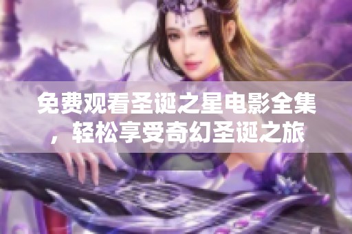 免费观看圣诞之星电影全集，轻松享受奇幻圣诞之旅