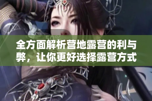 全方面解析营地露营的利与弊，让你更好选择露营方式