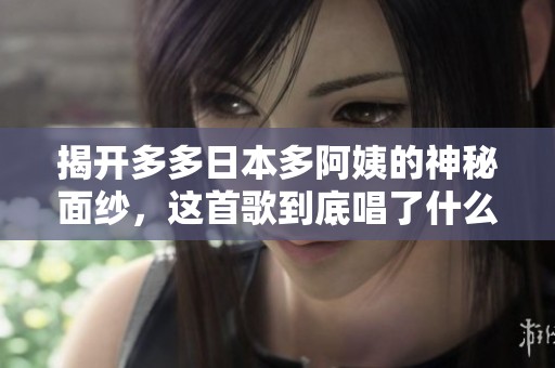 揭开多多日本多阿姨的神秘面纱，这首歌到底唱了什么？
