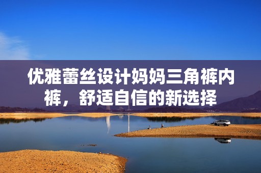优雅蕾丝设计妈妈三角裤内裤，舒适自信的新选择