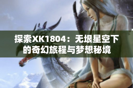 探索XK1804：无垠星空下的奇幻旅程与梦想秘境