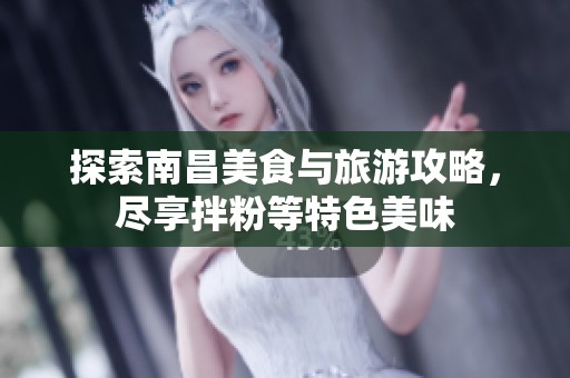 探索南昌美食与旅游攻略，尽享拌粉等特色美味
