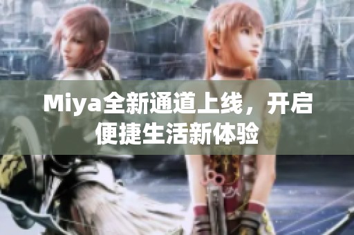 Miya全新通道上线，开启便捷生活新体验