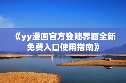《yy漫画官方登陆界面全新免费入口使用指南》