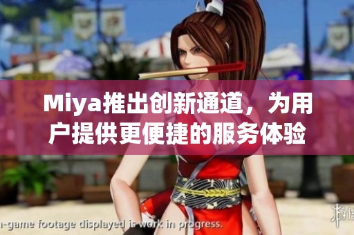 Miya推出创新通道，为用户提供更便捷的服务体验