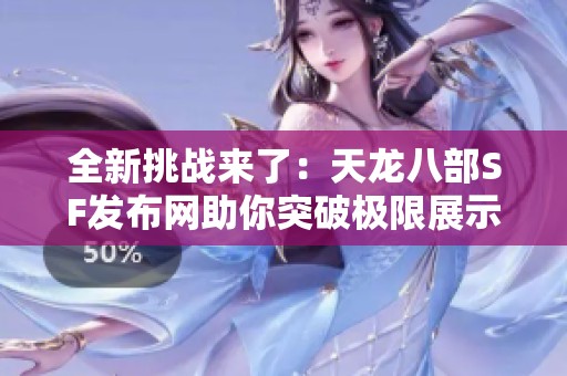 全新挑战来了：天龙八部SF发布网助你突破极限展示自我